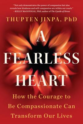 A Fearless Heart: How the Courage to Be Compassionate Can Transform Our Lives By Thupten Jinpa Cover Image