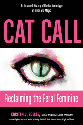 Cat Call: Reclaiming the Feral Feminine (An Untamed History of the Cat Archetype in Myth and Magic) Cover Image