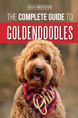 The Complete Guide to Goldendoodles: How to Find, Train, Feed, Groom, and Love Your New Goldendoodle Puppy Cover Image