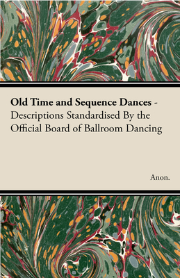Old Time and Sequence Dances - Descriptions Standardised by the Official Board of Ballroom Dancing By Anon Cover Image