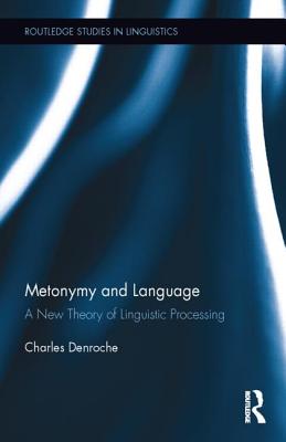 Metonymy and Language: A New Theory of Linguistic Processing (Routledge Studies in Linguistics) By Charles Denroche Cover Image
