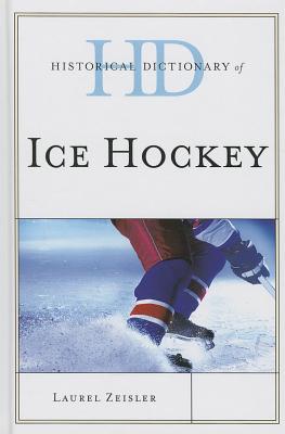 Historical Dictionary of Ice Hockey (Historical Dictionaries of Sports) By Laurel Zeisler Cover Image