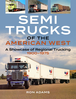 Semi Trucks of the American West: A Showcase of Regional Trucking 1900-1975 By Ron Adams Cover Image