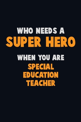 Who Need A SUPER HERO, When You Are Special Education Teacher: 6X9 Career Pride 120 pages Writing Notebooks By Emma Loren Cover Image