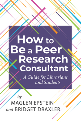 How to be a Peer Research Consultant: A Guide for Librarians and Students Cover Image