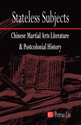Stateless Subjects: Chinese Martial Arts Literature and Postcolonial History (Cornell East Asia)