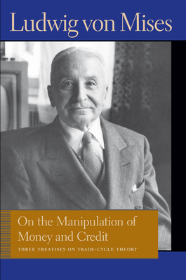 On the Manipulation of Money and Credit: Three Treatises on Trade-Cycle Theory (Liberty Fund Library of the Works of Ludwig Von Mises) By Ludwig Von Mises, Bettina Bien Greaves (Editor) Cover Image