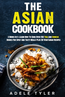 The Asian Cookbook: 2 Books In 1: Learn How To Cook Over 150 Thai And Chinese Dishes For Spicy And Tasty Meals Plus 50 Vegetarian Recipes Cover Image