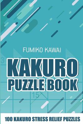 Kakuro Puzzle Book: 100 Kakuro Stress Relief Puzzles (Kakuro Books #3)