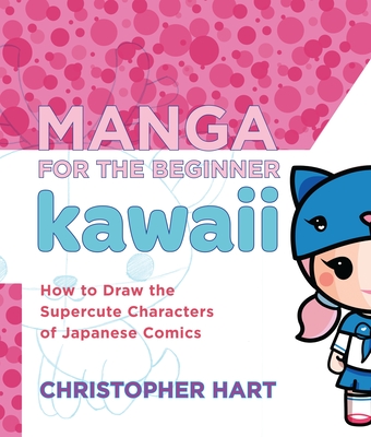 Manga for the Beginner Kawaii: How to Draw the Supercute Characters of Japanese Comics (Christopher Hart's Manga for the Beginner) By Christopher Hart Cover Image