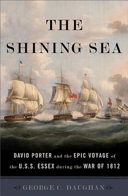 The Shining Sea: David Porter and the Epic Voyage of the U.S.S. Essex during the War of 1812 By George C. Daughan Cover Image
