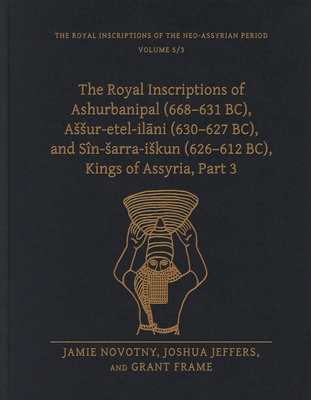 The Royal Inscriptions of Ashurbanipal (668-631 Bc), Assur-Etel-Ilāni (630-627 Bc), and Sîn-Sarra-Iskun (626-612 Bc), Kings of Assyria, Part 3 (Royal Inscriptions of the Neo-Assyrian Period) Cover Image