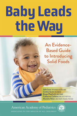Baby Leads the Way: An Evidence-Based Guide to Introducing Solid Foods By Julie Laux, Krupa Playforth, MD, FAAP, Cinthia Scott, RD, IBCLC, Manisha Relan, MD, FAAP, FAAAAI, FACAAI, Catherine Callahan, MS, CCC-SLP, CLC Cover Image