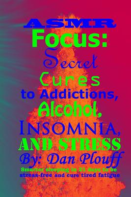 ASMR focus: secret cures to addictions, alcohol, insomnia, and stress (Smarter Sleeping in 21 Days to Be Stress-Free and Cure Tired Fatigue #1)