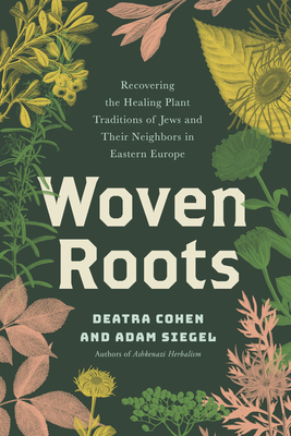 Woven Roots: Recovering the Healing Plant Traditions of Jews and Their Neighbors in Eastern Europe By Deatra Cohen, Adam Siegel Cover Image