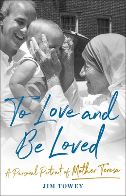 To Love and Be Loved: A Personal Portrait of Mother Teresa By Jim Towey Cover Image