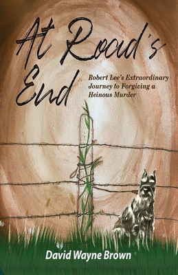 At Road's End: Robert Lee's Extraordinary Journey to Forgiving a Heinous Murder Cover Image