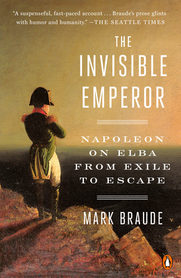 The Invisible Emperor: Napoleon on Elba from Exile to Escape By Mark Braude Cover Image