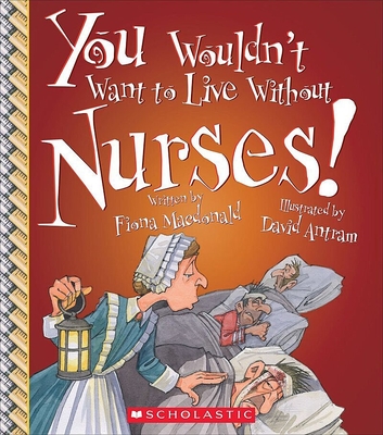 You Wouldn't Want to Live Without Nurses! (You Wouldn't Want to Live Without…) (Library Edition) (You Wouldn't Want to Live Without...) By Fiona Macdonald, David Antram (Illustrator) Cover Image
