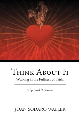 Think About It: Walking in the Fullness of Faith. A Spiritual Perspective By Joan Sodaro Waller Cover Image