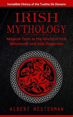 Irish Mythology: Incredible History of the Tuatha De Danann (Magical Tools in the World of Irish Witchcraft and Irish Paganism) Cover Image