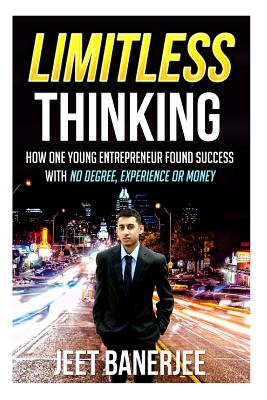 Limitless Thinking: How One Young Entrepreneur Found Success With No Degree, Experience or Money Cover Image