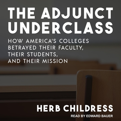 The Adjunct Underclass Lib/E: How America's Colleges Betrayed Their Faculty, Their Students, and Their Mission By Edward Bauer (Read by), Herb Childress Cover Image