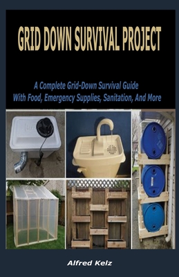 No Grid Survival Projects Guide: A Guide On How to Produce Everything You Need on Your Property By Alfred Kelz Cover Image