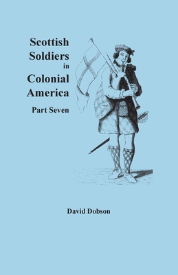 Scottish Soldiers in Colonial America, Part Seven By David Dobson Cover Image