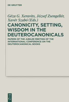 Canonicity, Setting, Wisdom in the Deuterocanonicals: Papers of the Jubilee Meeting of the International Conference on the Deuterocanonical Books (Deuterocanonical and Cognate Literature Studies #22) By Géza G. Xeravits (Editor), József Zsengellér (Editor), Xavér Szabó (Editor) Cover Image