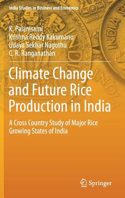 Climate Change and Future Rice Production in India: A Cross Country Study of Major Rice Growing States of India (India Studies in Business and Economics) By K. Palanisami, Krishna Reddy Kakumanu, Udaya Sekhar Nagothu Cover Image