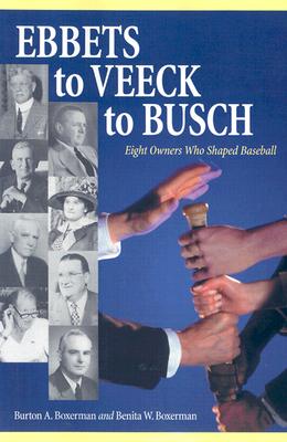 Ebbets to Veeck to Busch: Eight Owners Who Shaped Baseball By Burton A. Boxerman, Benita W. Boxerman Cover Image
