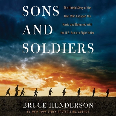 Sons and Soldiers Lib/E: The Untold Story of the Jews Who Escaped the Nazis and Returned with the U.S. Army to Fight Hitler Cover Image