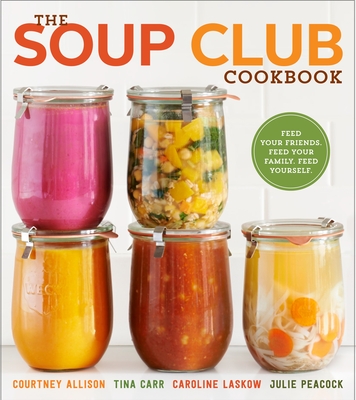 The Soup Club Cookbook: Feed Your Friends, Feed Your Family, Feed Yourself By Courtney Allison, Tina Carr, Caroline Laskow, Julie Peacock Cover Image