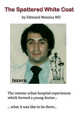 The Spattered White Coat: Intense experiences which formed a young doctor Cover Image