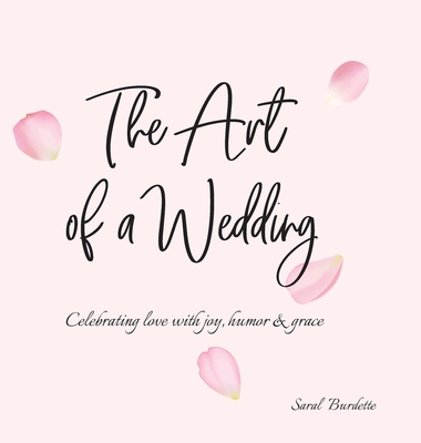 The Art of a Wedding: Celebrating love with joy, humor and grace By Saral Burdette Cover Image