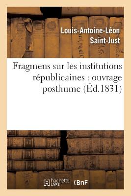 Fragmens Sur Les Institutions Républicaines: Ouvrage Posthume (Éd.1831) (Sciences Sociales) By Louis-Antoine-Léon Saint-Just Cover Image