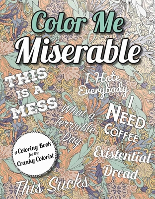 Color Me Miserable: A Coloring Book for the Cranky Colorist Cover Image