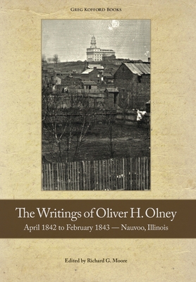 The Writings of Oliver Olney: April 1842 to February 1843 - Nauvoo, Illinois By Oliver H. Olney, Richard G. Moore (Editor) Cover Image