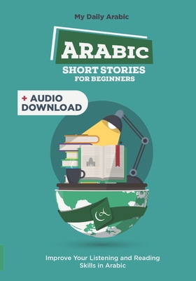 Arabic Short Stories for Beginners: 30 Captivating Short Stories to Learn Arabic & Grow Your Vocabulary the Fun Way! Cover Image
