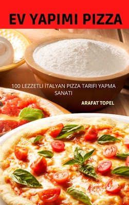 Ev Yapimi Pİzza: 100 Lezzetli İtalyan Pizza Tarifi Yapma Sanati By Arafat Topel Cover Image