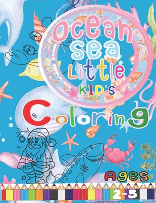 Ocean Sea Little Kid's Colorring Ages 2-5: Animals Sea Creatures Fish, Santa and the gang Giant Coloring Books For Kids First Book (Ages 2-5,4-8,100 P By Nina Burrowes Cover Image