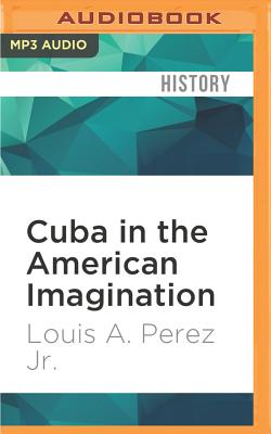 Cuba in the American Imagination: Metaphor and the Imperial Ethos By Louis A. Perez, Drew Birdseye (Read by) Cover Image