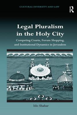 Legal Pluralism in the Holy City: Competing Courts, Forum Shopping, and Institutional Dynamics in Jerusalem (Cultural Diversity and Law) By Ido Shahar Cover Image
