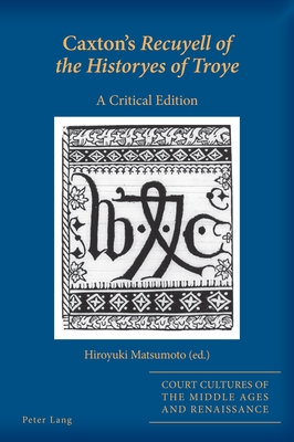 Caxton's Recuyell of the Historyes of Troye: A Critical Edition (Court Cultures of the Middle Ages and Renaissance #11)