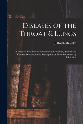 Diseases of the Throat & Lungs [microform]: a Practical Treatise on Consumption, Bronchitis, Asthma and Kindred Diseases, With a Description of Their Cover Image