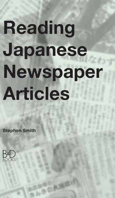 Reading Japanese Newspaper Articles: A Guide for Advanced Japanese Language Students By Stephen Smith Cover Image