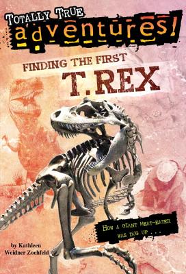 Finding the First T. Rex (Totally True Adventures): How a Giant Meat-Eater was Dug Up...