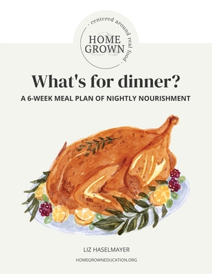 HOMEGROWN Centered Around Real Food: What's For Dinner? By Liz Haselmayer Cover Image