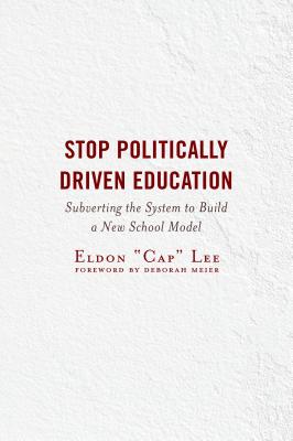 Stop Politically Driven Education: Subverting the System to Build a New School Model By Eldon Cap Lee, Deborah Meier (Foreword by) Cover Image